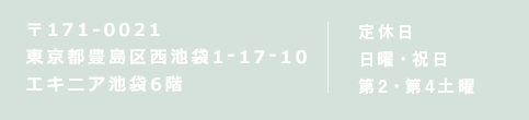 〒171-0021 東京都豊島区西池袋1-17-10 エキニア池袋6階 定休日 日曜・祝日 第2・第4土曜